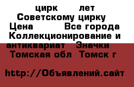 1.2) цирк : 50 лет Советскому цирку › Цена ­ 199 - Все города Коллекционирование и антиквариат » Значки   . Томская обл.,Томск г.